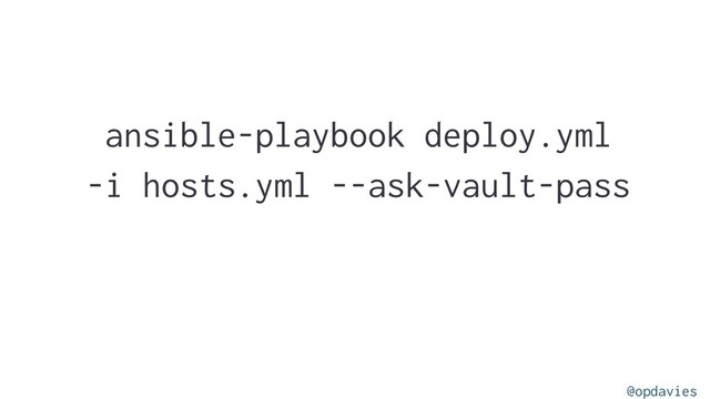 ansible-playbook deploy.yml
-i hosts.yml --ask-vault-pass
@opdavies
