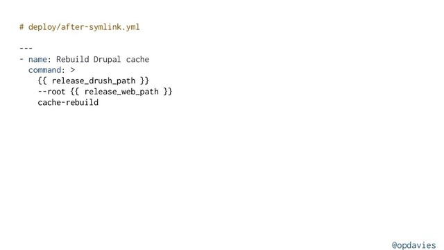 # deploy/after-symlink.yml
---
- name: Rebuild Drupal cache
command: >
{{ release_drush_path }}
--root {{ release_web_path }}
cache-rebuild
@opdavies
