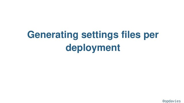 Generating settings files per
deployment
@opdavies
