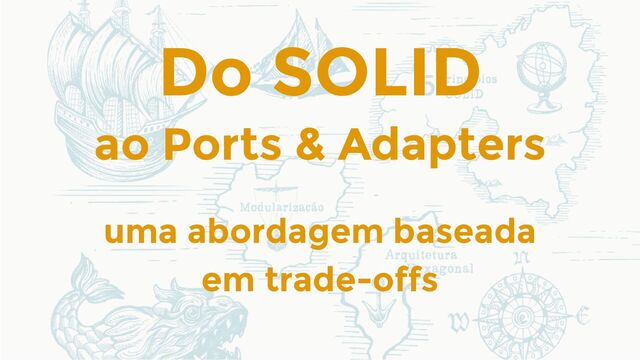 Do SOLID
uma abordagem baseada
em trade-offs
ao Ports & Adapters
