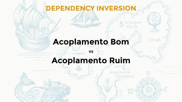 DEPENDENCY INVERSION
Acoplamento Bom
vs
Acoplamento Ruim
