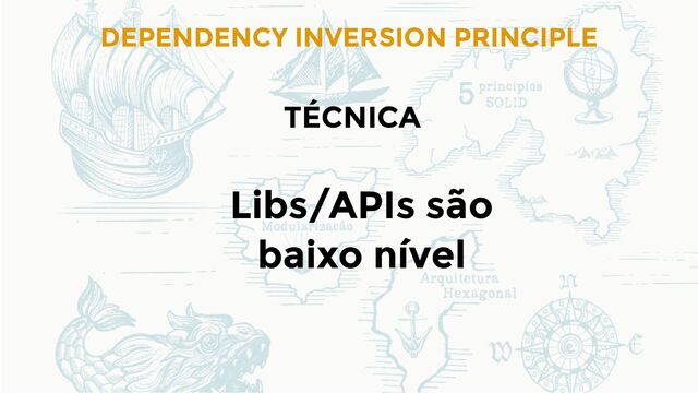 DEPENDENCY INVERSION PRINCIPLE
TÉCNICA
Libs/APIs são
baixo nível
