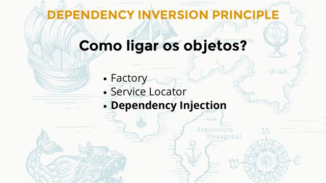 DEPENDENCY INVERSION PRINCIPLE
Como ligar os objetos?
Factory
Service Locator
Dependency Injection
