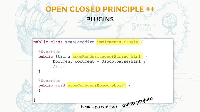 OPEN CLOSED PRINCIPLE ++
PLUGINS
tema-paradizo outro projeto
