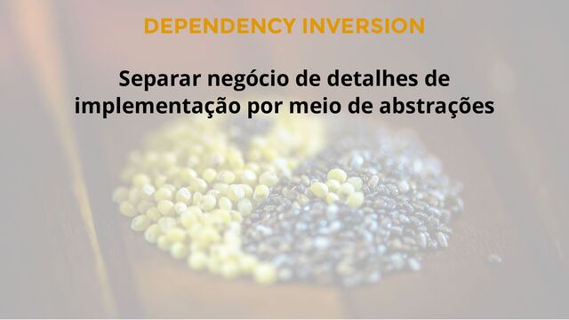 DEPENDENCY INVERSION
Separar negócio de detalhes de
implementação por meio de abstrações
