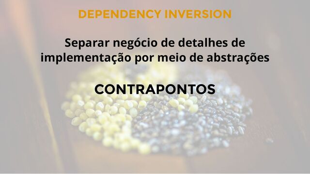 DEPENDENCY INVERSION
CONTRAPONTOS
Separar negócio de detalhes de
implementação por meio de abstrações
