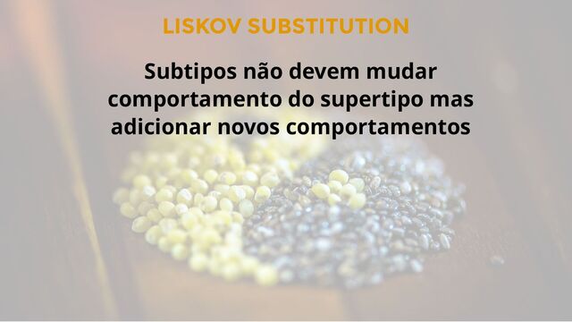 LISKOV SUBSTITUTION
Subtipos não devem mudar
comportamento do supertipo mas
adicionar novos comportamentos
