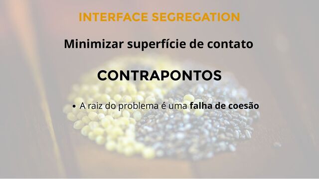 INTERFACE SEGREGATION
CONTRAPONTOS
A raiz do problema é uma falha de coesão
Minimizar superfície de contato
