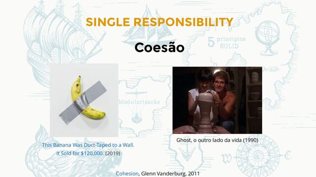 SINGLE RESPONSIBILITY
Coesão
(2019)
This Banana Was Duct-Taped to a Wall.
It Sold for $120,000.
Ghost, o outro lado da vida (1990)
, Glenn Vanderburg, 2011
Cohesion
