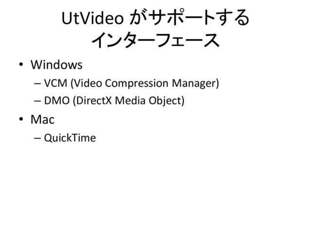 UtVideo がサポートする
インターフェース
• Windows
– VCM (Video Compression Manager)
– DMO (DirectX Media Object)
• Mac
– QuickTime
