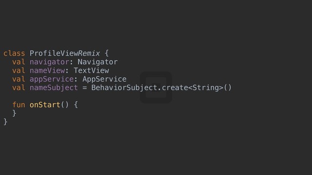 class ProfileViewRemix {a
val navigator: Navigator
val nameView: TextView
val appService: AppService
val nameSubject = BehaviorSubject.create()
fun onStart() {t
}i
}t

