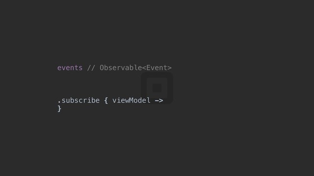 events // Observable
.subscribe { viewModel ->
}o
