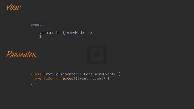 events
.subscribe { viewModel ->
}o
class ProfilePresenter : Consumer {
override fun accept(event: Event) {
}a
}z
View
Presenter
