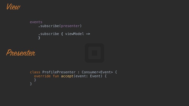 events
.subscribe(presenter)
.subscribe { viewModel ->
}o
class ProfilePresenter : Consumer {
override fun accept(event: Event) {
}a
}z
View
Presenter
