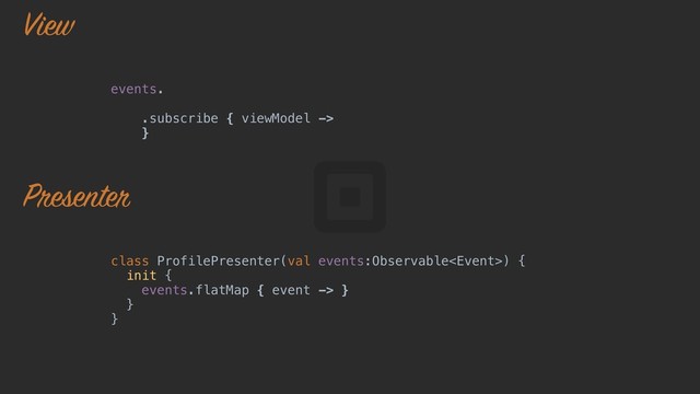 events.
.subscribe { viewModel ->
}o
class ProfilePresenter(val events:Observable) {
init {
events.flatMap { event -> }
}a
}z
View
Presenter
