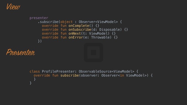presenter
.subscribe(object : Observer {
override fun onComplete() {}
override fun onSubscribe(d: Disposable) {}
override fun onNext(t: ViewModel) {}
override fun onError(e: Throwable) {}
})
class ProfilePresenter: ObservableSource {
override fun subscribe(observer: Observer) {
}a
}z
View
Presenter
