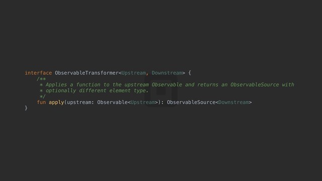 interface ObservableTransformer {a
/**
* Applies a function to the upstream Observable and returns an ObservableSource with
* optionally different element type.
*/
fun apply(upstream: Observable): ObservableSource
}b

