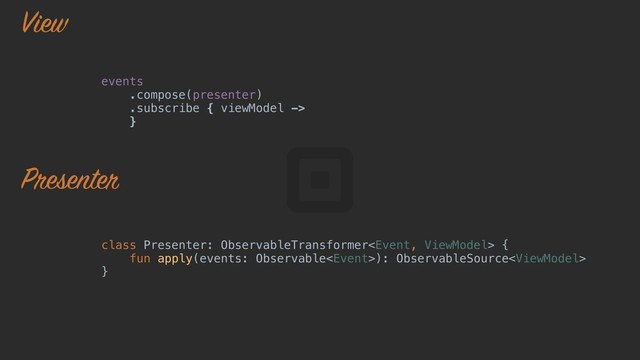 class Presenter: ObservableTransformer {a
fun apply(events: Observable): ObservableSource
}b
events
.compose(presenter)
.subscribe { viewModel ->
}o
View
Presenter
