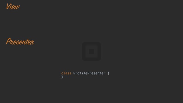presenter.viewModels()
.subscribe { viewModel ->
}o
class ProfilePresenter {j
}u
View
Presenter

