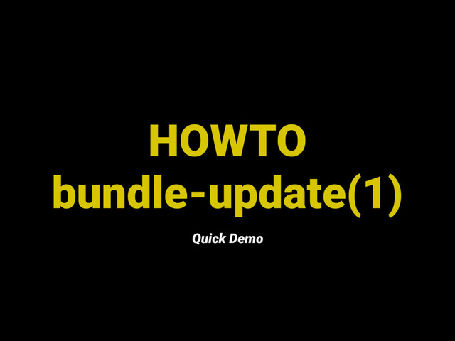 HOWTO
bundle-update(1)
Quick Demo
