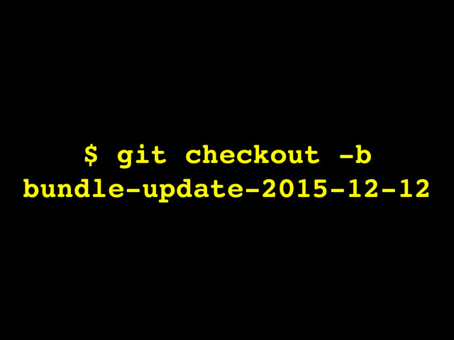 $ git checkout -b
bundle-update-2015-12-12
