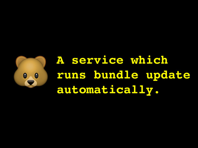 A service which
runs bundle update
automatically.

