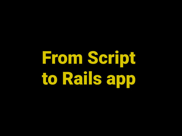 From Script
to Rails app
