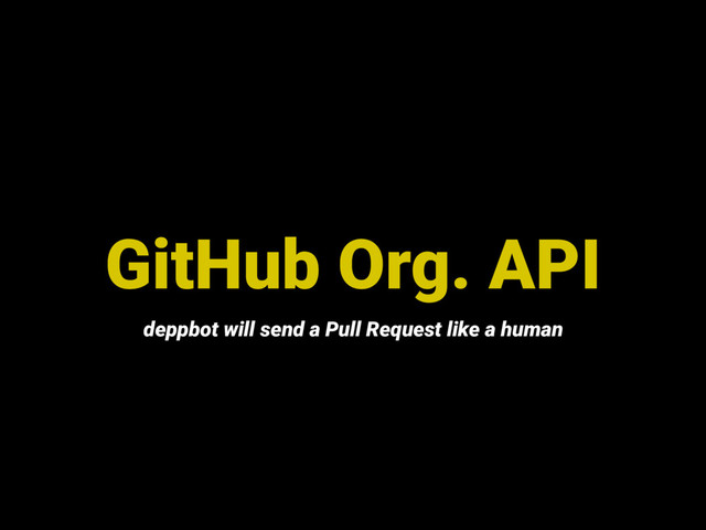 GitHub Org. API
deppbot will send a Pull Request like a human
