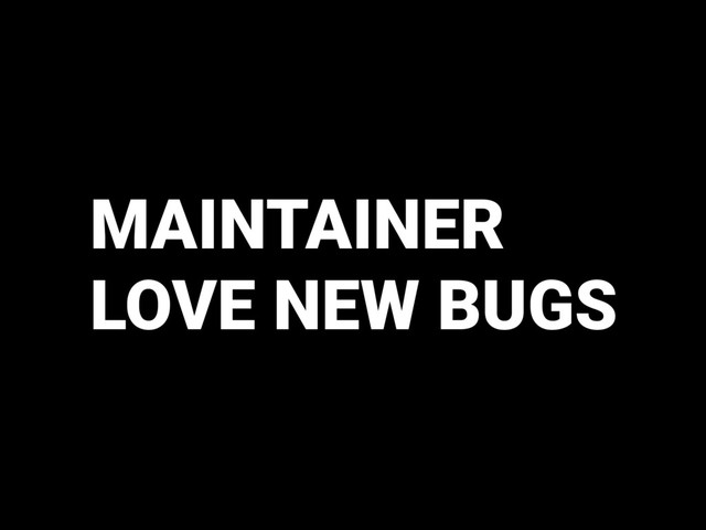 MAINTAINER
LOVE NEW BUGS
