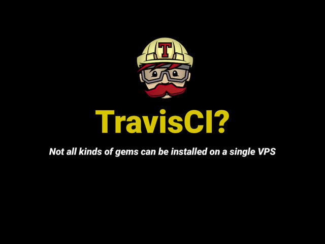 TravisCI?
Not all kinds of gems can be installed on a single VPS
