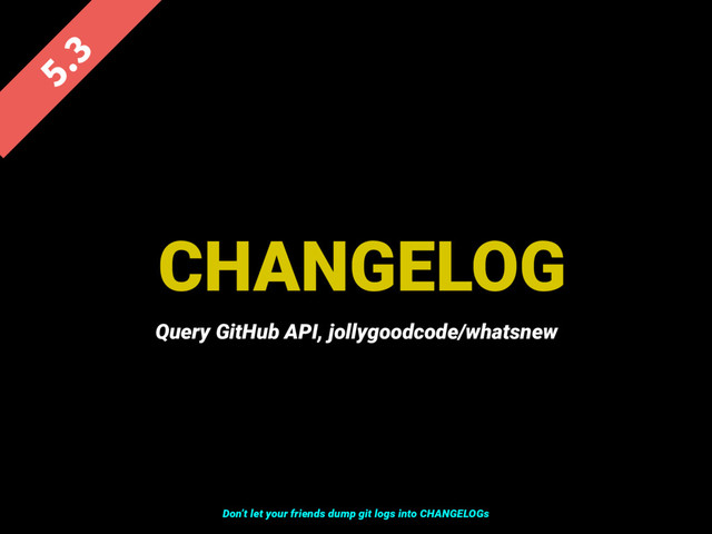 CHANGELOG

Query GitHub API, jollygoodcode/whatsnew
Don’t let your friends dump git logs into CHANGELOGs
