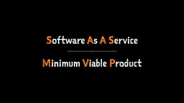 Software As A Service
Minimum Viable Product
