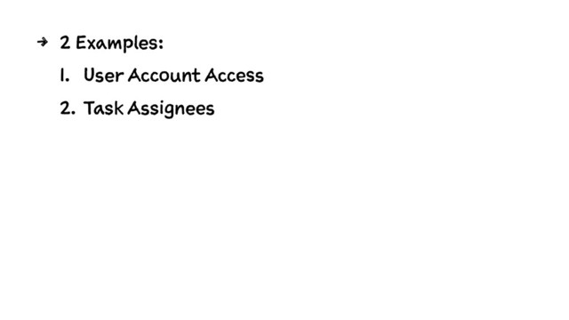 4 2 Examples:
1. User Account Access
2. Task Assignees
