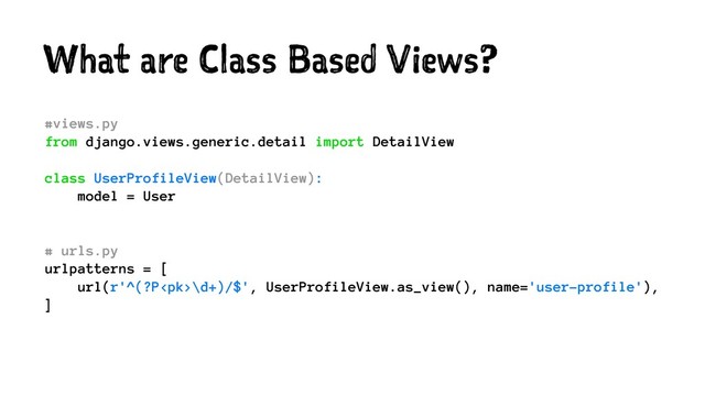 What are Class Based Views?
#views.py
from django.views.generic.detail import DetailView
class UserProfileView(DetailView):
model = User
# urls.py
urlpatterns = [
url(r'^(?P\d+)/$', UserProfileView.as_view(), name='user-profile'),
]
