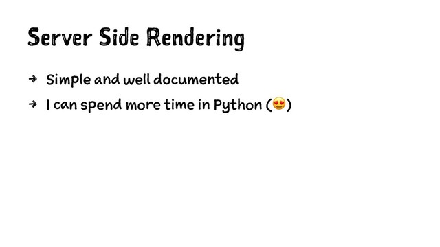 Server Side Rendering
4 Simple and well documented
4 I can spend more time in Python (!)
