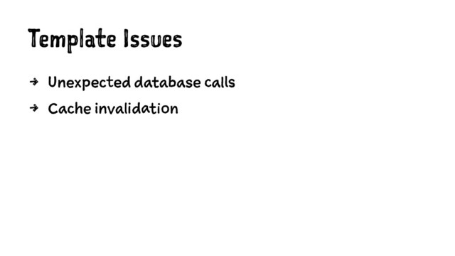 Template Issues
4 Unexpected database calls
4 Cache invalidation
