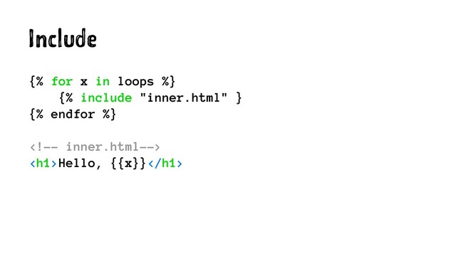 Include
{% for x in loops %}
{% include "inner.html" }
{% endfor %}

<h1>Hello, {{x}}</h1>
