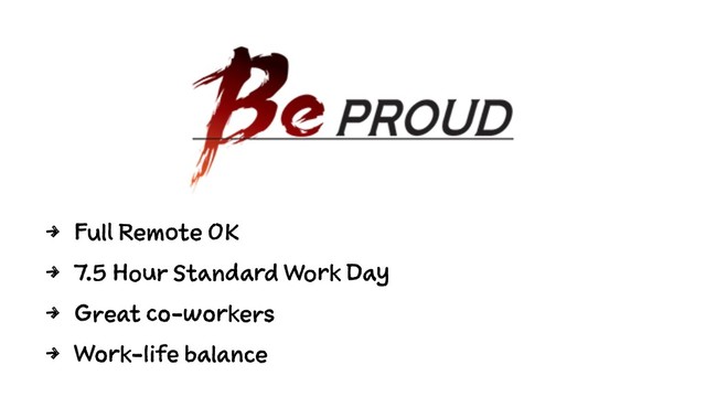 4 Full Remote OK
4 7.5 Hour Standard Work Day
4 Great co-workers
4 Work-life balance
