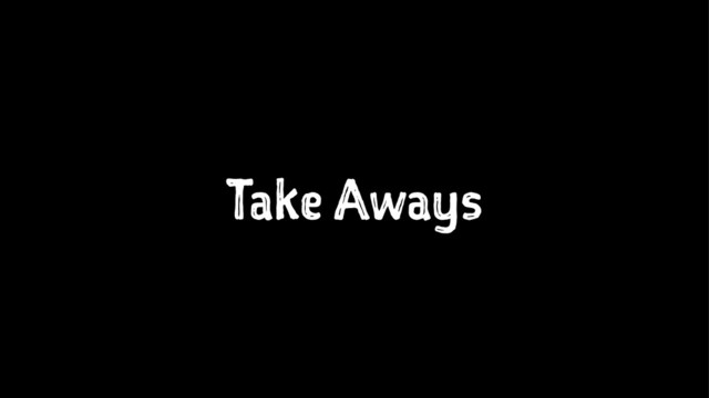 Take Aways
