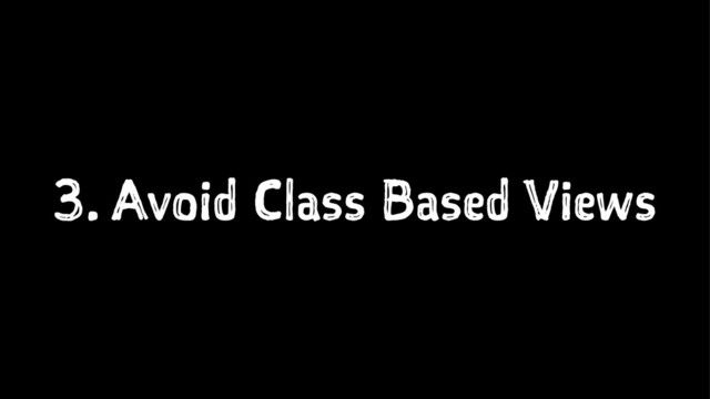 3. Avoid Class Based Views
