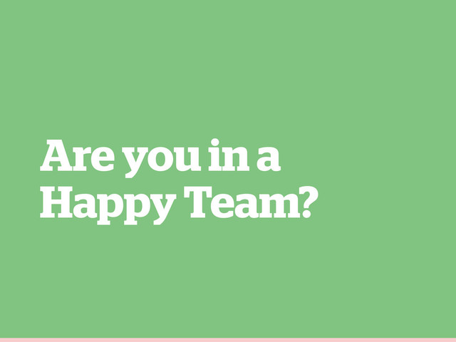 Are you in a
Happy Team?
