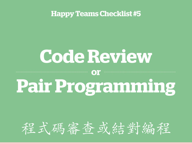 Code Review
or
Pair Programming
Happy Teams Checklist #5
ӱൔ⁫℡Ұࠇ᾵Ớṇӱ
