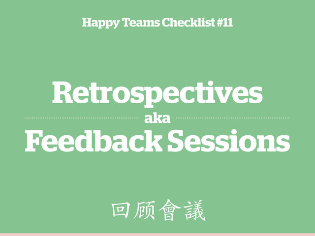 Retrospectives
aka
Feedback Sessions
Happy Teams Checklist #11
߭ܤ὜∗
