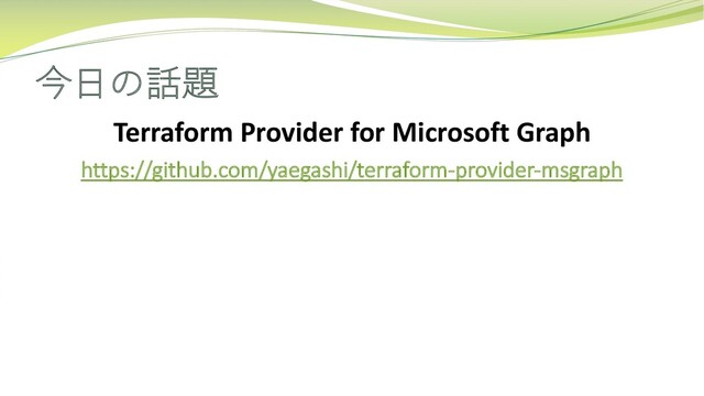 今⽇の話題
Terraform Provider for Microsoft Graph
https://github.com/yaegashi/terraform-provider-msgraph

