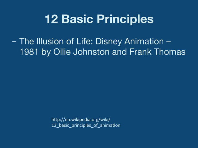 12 Basic Principles
–  The Illusion of Life: Disney Animation –
1981 by Ollie Johnston and Frank Thomas
h"p://en.wikipedia.org/wiki/
12_basic_principles_of_anima:on	  
