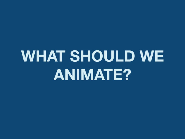 WHAT SHOULD WE
ANIMATE?
