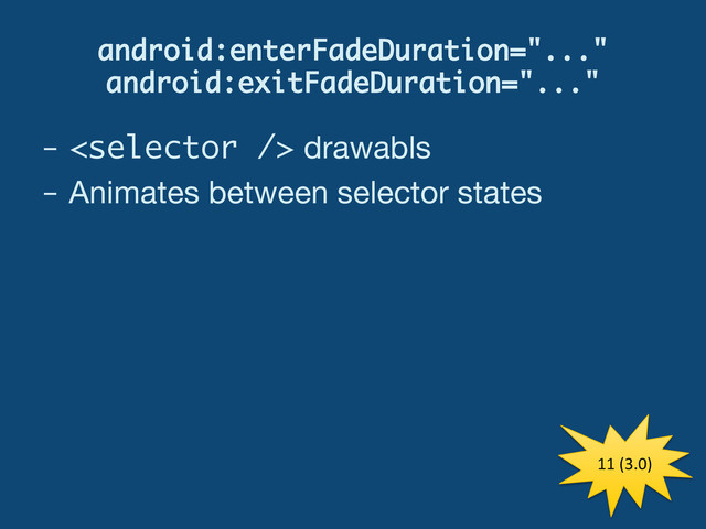 android:enterFadeDuration="..." 
android:exitFadeDuration="..."
–   drawabls
–  Animates between selector states
11	  (3.0)	  
