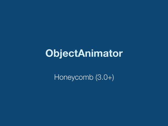ObjectAnimator
Honeycomb (3.0+)
