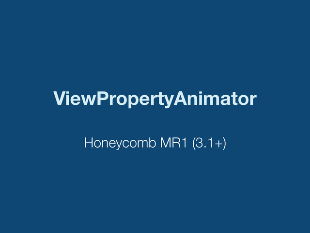 ViewPropertyAnimator
Honeycomb MR1 (3.1+)
