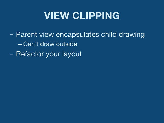 VIEW CLIPPING
–  Parent view encapsulates child drawing
– Can’t draw outside
–  Refactor your layout
